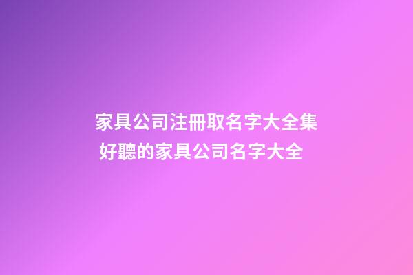 家具公司注冊取名字大全集 好聽的家具公司名字大全